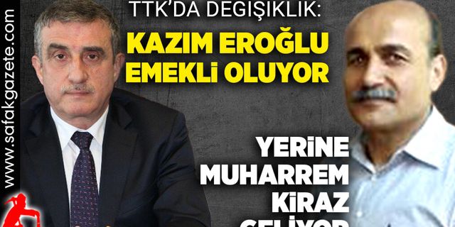 TTK'da değişiklik: Eroğlu emekli oluyor, yerine Kiraz geliyor!