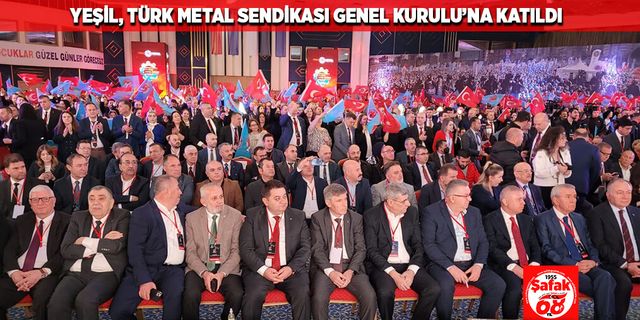Yeşil, Türk Metal Sendikası Genel Kurulu’na katıldı