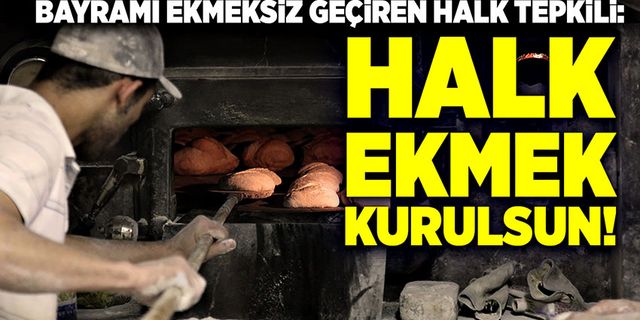 Bayramı ekmeksiz geçiren halk tepkili: Halk ekmek fabrikası kurulsun!