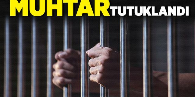Muhtar tutuklandı!