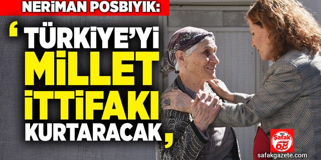 Posbıyık: Türkiye’yi Millet İttifakı kurtaracak