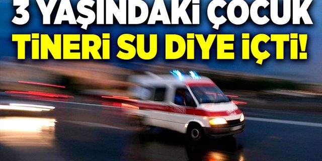 3 yaşındaki çocuk tineri su diye içti!