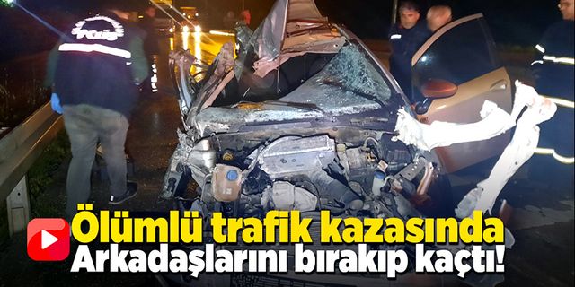 Ölümlü kazada arkadaşlarını bırakıp olay yerinden kaçtı