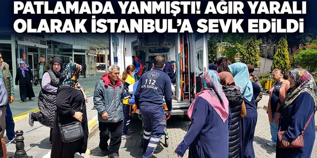Patlamada yanmıştı! Ağır yaralı olarak İstanbul'a sevk edildi