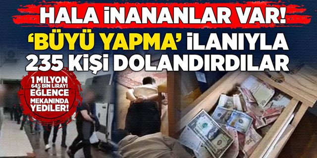 Hala inananlar var! ‘Büyü yapma' ilanıyla 235 kişi dolandırdılar