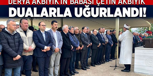 Çetin Akbıyık dualarla uğurlandı!
