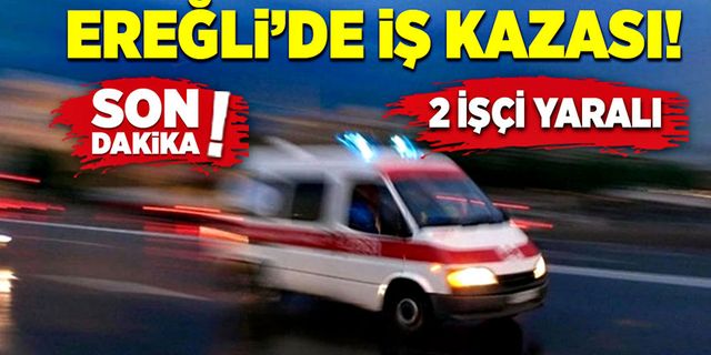 Ereğli’de iş kazasında 2 işçi yaralandı!