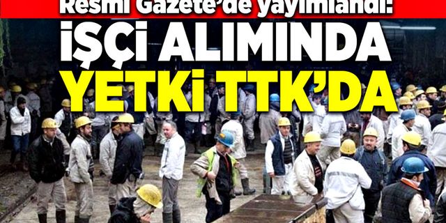 Resmi Gazetede yayımlandı:  İşçi alımında Yetki TTK’da!