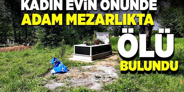 Kadın evin önünde adam mezarlıkta ölü bulundu!