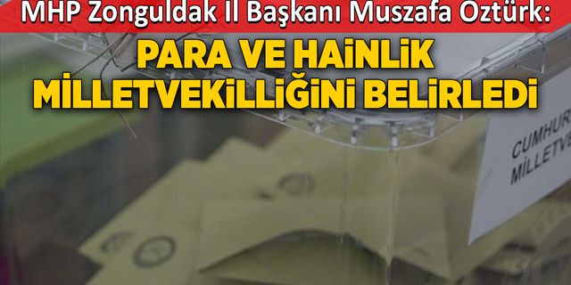 MHP İl Başkanı Mustafa Öztürk:  Para ve hainlik milletvekilliğini belirledi
