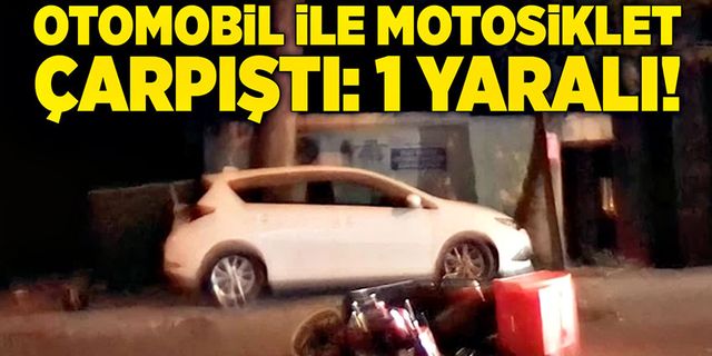 Otomobil ile motosiklet çarpıştı: 1 Yaralı