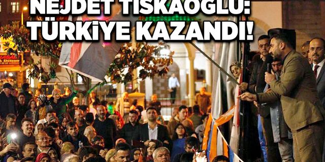 Nejdet Tıskaoğlu: Türkiye Kazandı!