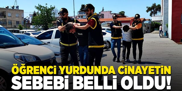 Adana’daki öğrenci yurdundaki cinayetin sebebi belli oldu!