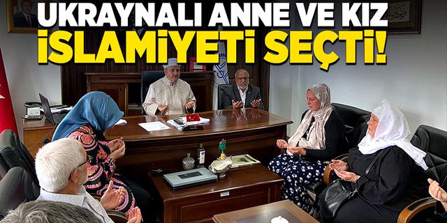 Ukraynalı anne ve kız islamiyeti seçti!