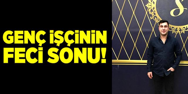 Genç işçinin feci sonu!