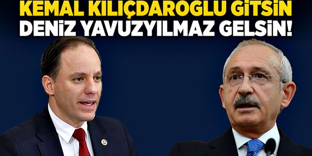 Kemal Kılıçdaroğlu gitsin,  Deniz Yavuzyılmaz gelsin!