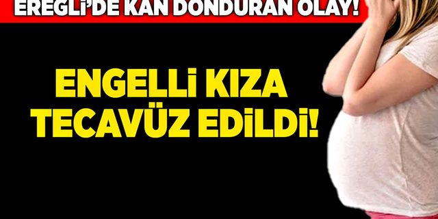 Ereğli’de kan donduran olay! Engelli kıza tecavüz edildi!