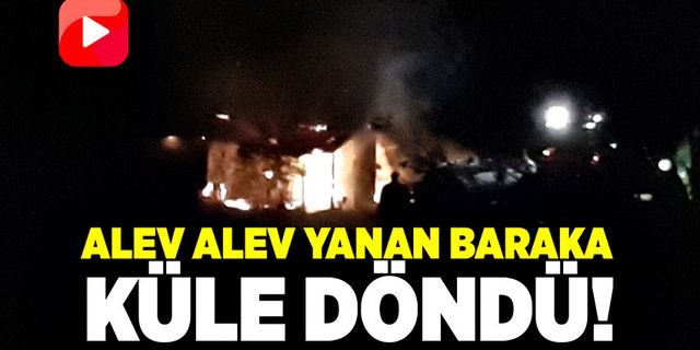 Alev alev yanan baraka küle döndü!