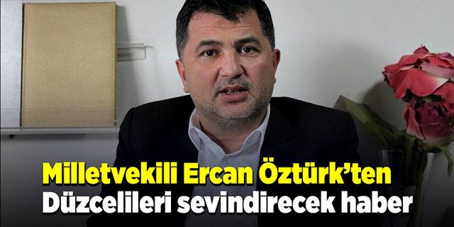 Milletvekili Ercan Öztürk’ten, Düzcelileri sevindirecek haber