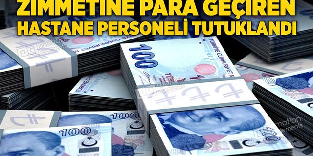 Zimmetine para geçiren hastane personeli tutuklandı.
