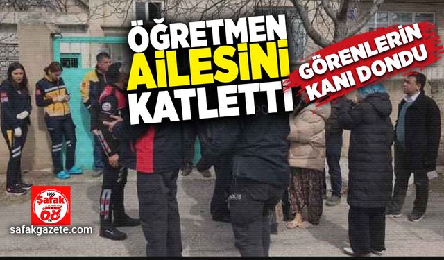 Öğretmen kendi ailesini katletti