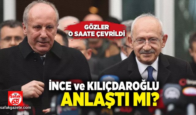 İnce ve Kılıçdaroğlu anlaştı mı?