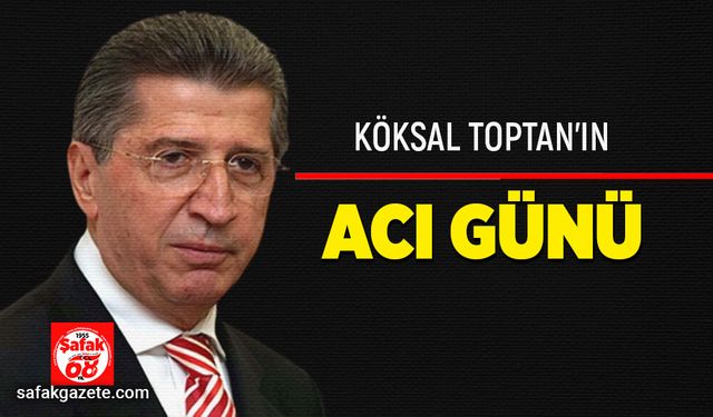 Köksal Toptan’ın acı günü!