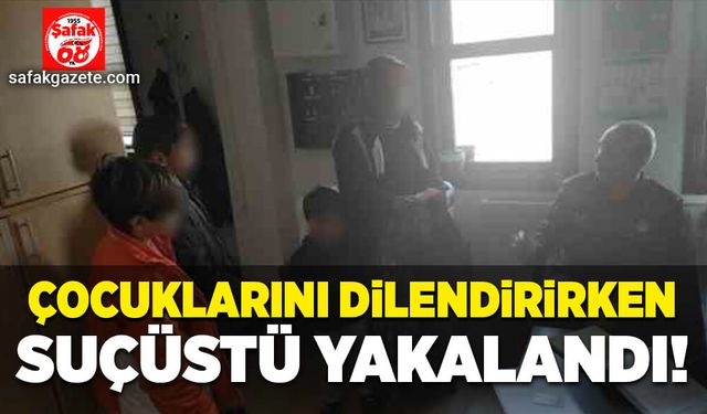 Çocuklarını dilendirirken suçüstü yakalandılar