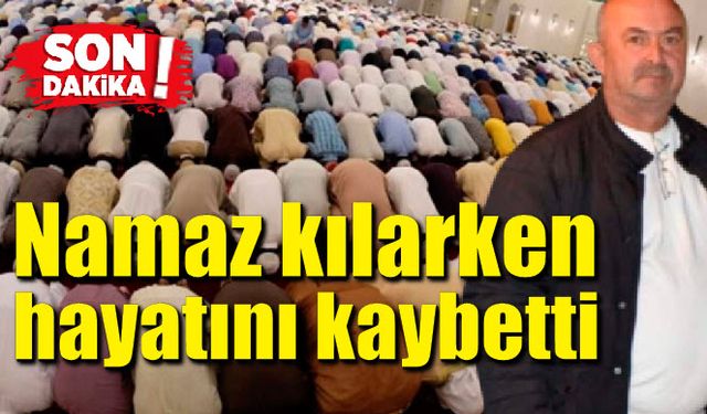 Namaz kılarken kalp krizi geçiren adam hayatını kaybetti