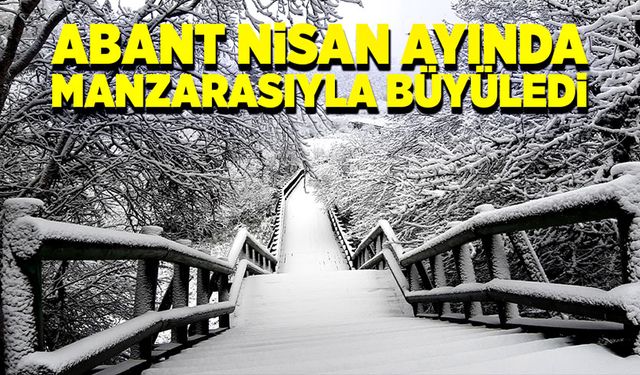 Abant Nisan ayında manzarasıyla büyüledi