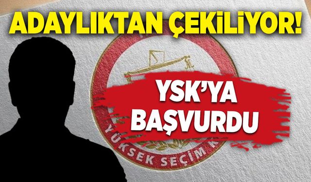 Adaylıktan çekiliyor! YSK’ya başvurdu