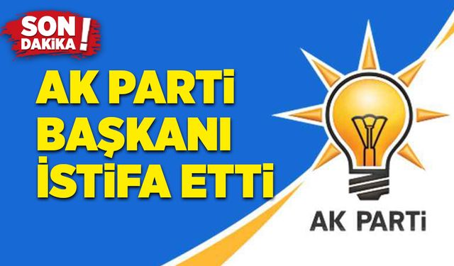 AK Parti Başkanı İstifa etti!