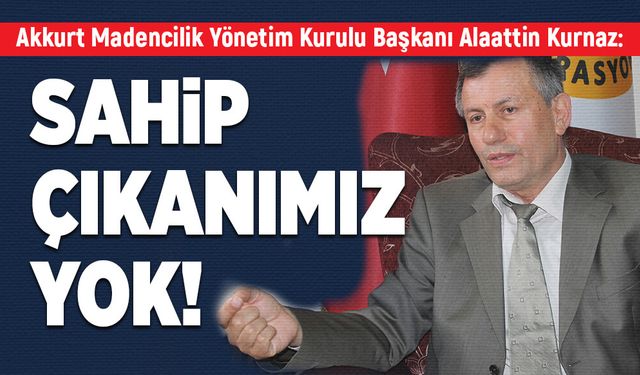 Alaattin Kurnaz: Sahip çıkanımız yok