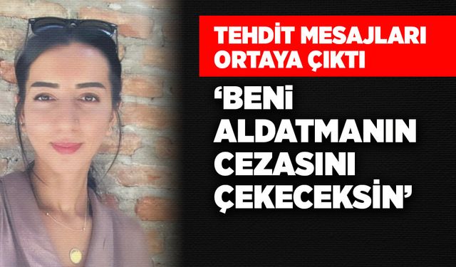 Tehdit mesajları ortaya çıktı: “Beni aldatmanın cezasını çekeceksin”