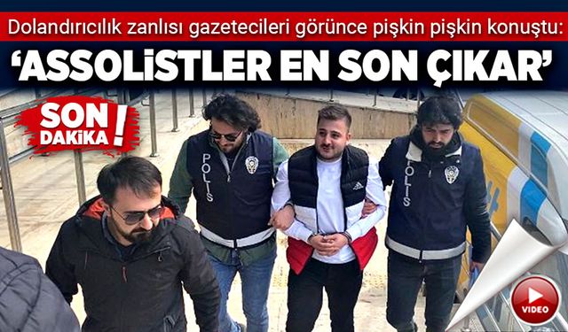 Dolandırıcılık zanlısından şov: ‘Assolistler en son çıkar’