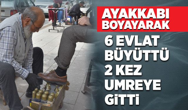 Ayakkabı boyacılığı yaparak; 6 evlat büyüttü,2 kez umreye gitti