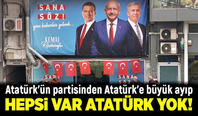 Atatürk'ün partisinden Atatürk'e büyük ayıp! Hepsi var Atatürk yok!