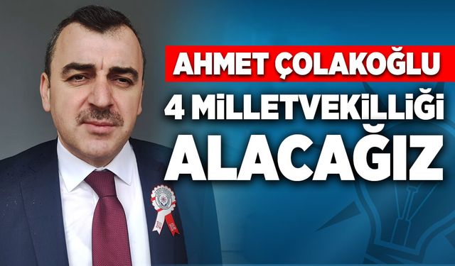 Ahmet Çolakoğlu: 4 milletvekilliğini alacağız