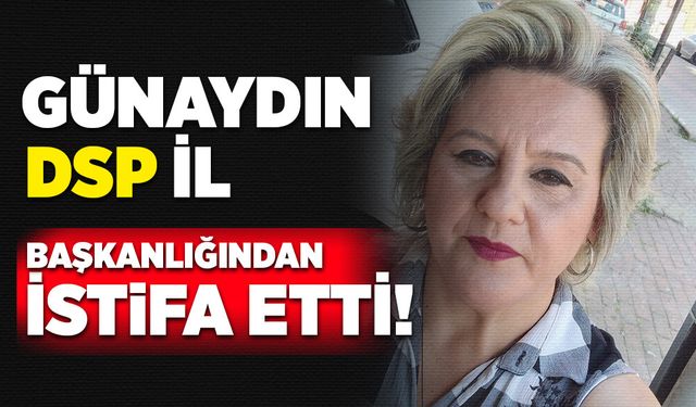 Günaydın DSP il başkanlığından istifa etti