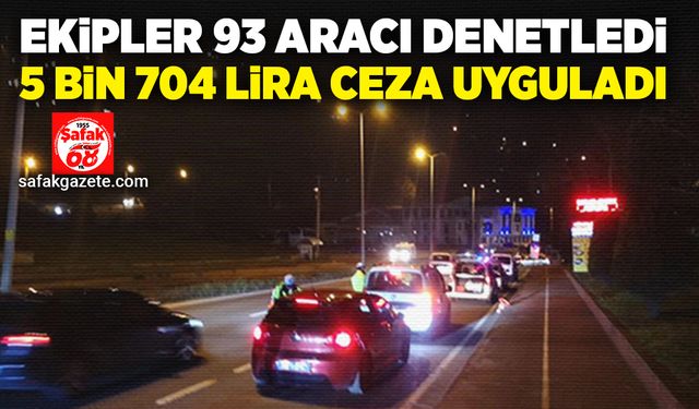 Ekipler 93 aracı denetledi,5 bin 704 lira ceza uyguladı