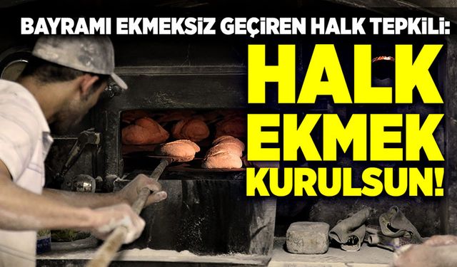 Bayramı ekmeksiz geçiren halk tepkili: Halk ekmek fabrikası kurulsun!