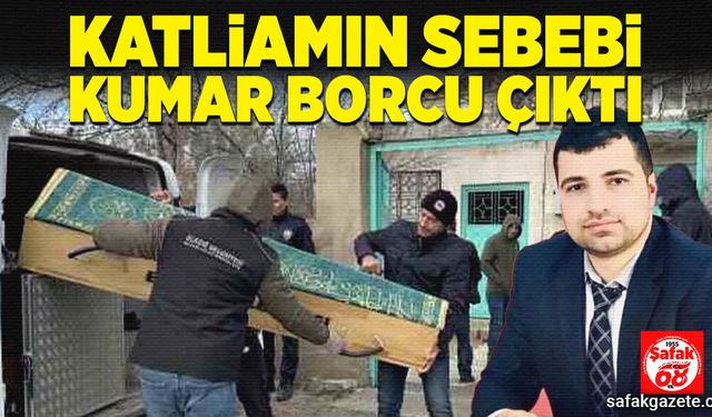 Katliamın sebebi ‘kumar borcu’ çıktı!