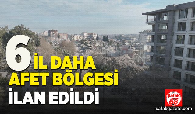 6 il daha afet bölgesine dâhil edildi