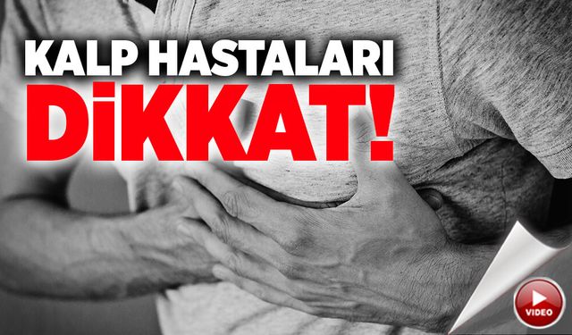 Kalp hastalıkları dikkat! ölümcül hale gelebilir