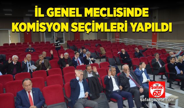 İl genel meclisinde komisyon seçimleri yapıldı