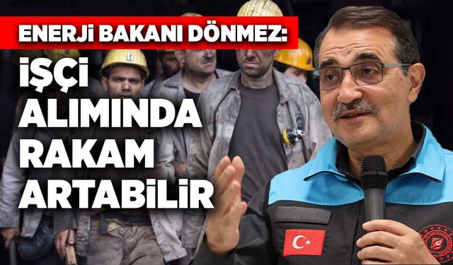 Enerji Bakanı Dönmez: İşçi alımında rakam artabilir