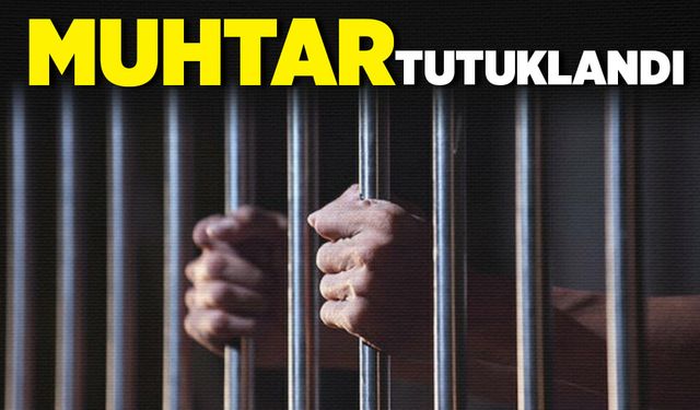 Muhtar tutuklandı!