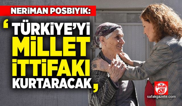 Posbıyık: Türkiye’yi Millet İttifakı kurtaracak