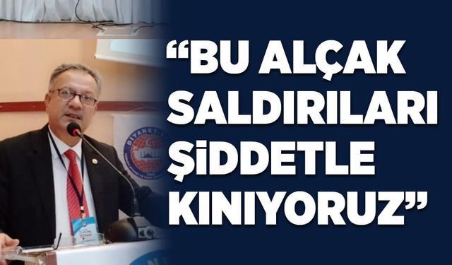 “Bu alçak saldırıları şiddetle kınıyoruz”