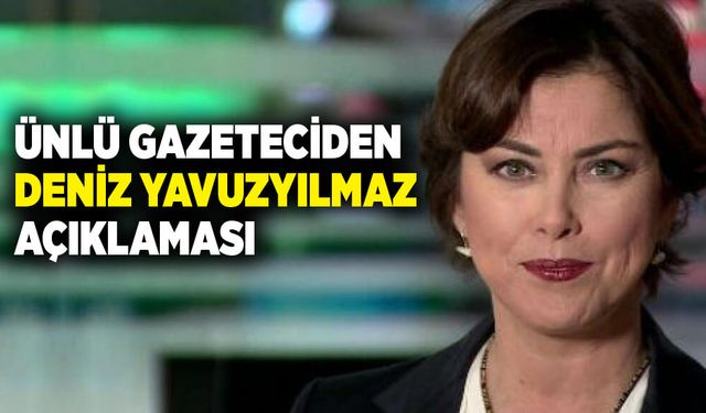 Ünlü gazeteciden Deniz Yavuzyılmaz açıklaması